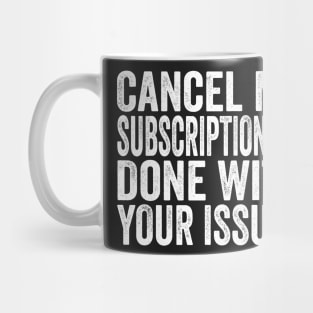 Cancel my Subscription I'm Done With Your Issues Funny Sarcastic Quote Mug